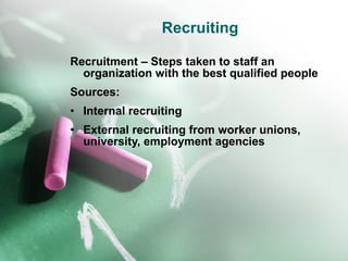 Recruiting Recruitment – Steps taken to staff an organization with the best qualified people Sources: Internal recruiting External recruiting from worker unions, university, employment agencies 