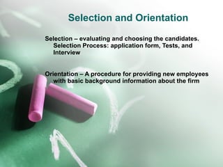 Selection and Orientation Selection – evaluating and choosing the candidates. Selection Process: application form, Tests, and Interview Orientation – A procedure for providing new employees with basic background information about the firm 