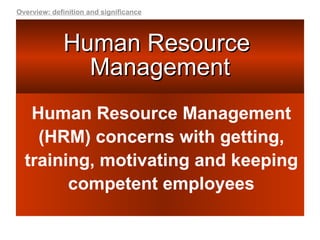 Human Resource  Management Human Resource Management (HRM) concerns with getting, training, motivating and keeping compete...