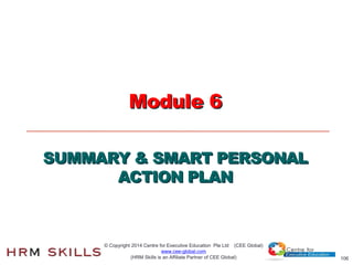 106
Module 6
SUMMARY & SMART PERSONAL
ACTION PLAN
© Copyright 2014 Centre for Executive Education Pte Ltd (CEE Global)
www...