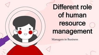 Different role
of human
resource
management
Managers in Business
 