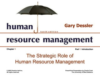 © 2005 Prentice Hall Inc.
All rights reserved.
PowerPoint Presentation by Charlie Cook
The University of West Alabama
t e n t h e d i t i o n
Gary Dessler
Part 1 IntroductionChapter 1
The Strategic Role of
Human Resource Management
 