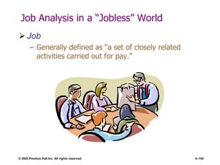 © 2005 Prentice Hall Inc. All rights reserved. 4–154
Job Analysis in a ―Jobless‖ World
 Job
– Generally defined as ―a set of closely related
activities carried out for pay.‖
 