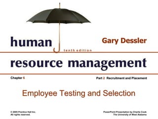 © 2005 Prentice Hall Inc.
All rights reserved.
PowerPoint Presentation by Charlie Cook
The University of West Alabama
t e n t h e d i t i o n
Gary Dessler
Chapter 6 Part 2 Recruitment and Placement
Employee Testing and Selection
 