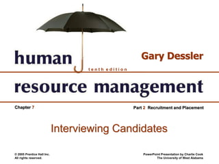 © 2005 Prentice Hall Inc.
All rights reserved.
PowerPoint Presentation by Charlie Cook
The University of West Alabama
t e n t h e d i t i o n
Gary Dessler
Chapter 7 Part 2 Recruitment and Placement
Interviewing Candidates
 