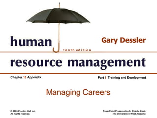 © 2005 Prentice Hall Inc.
All rights reserved.
PowerPoint Presentation by Charlie Cook
The University of West Alabama
t e n t h e d i t i o n
Gary Dessler
Chapter 10 Part 3 Training and DevelopmentAppendix
Managing Careers
 