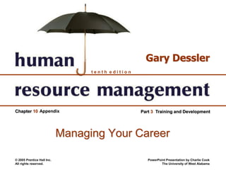 © 2005 Prentice Hall Inc.
All rights reserved.
PowerPoint Presentation by Charlie Cook
The University of West Alabama
t e n t h e d i t i o n
Gary Dessler
Chapter 10 Part 3 Training and DevelopmentAppendix
Managing Your Career
 