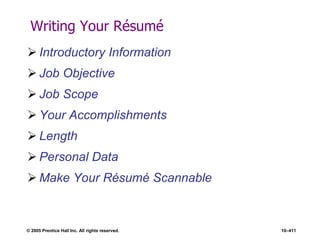 © 2005 Prentice Hall Inc. All rights reserved. 10–411
Writing Your Résumé
 Introductory Information
 Job Objective
 Job Scope
 Your Accomplishments
 Length
 Personal Data
 Make Your Résumé Scannable
 