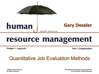 © 2005 Prentice Hall Inc.
All rights reserved.
PowerPoint Presentation by Charlie Cook
The University of West Alabama
t e n t h e d i t i o n
Gary Dessler
Chapter 11 Part 4 Compensation
Quantitative Job Evaluation Methods
Appendix
 
