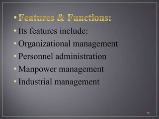 • Its features include:
• Organizational management
• Personnel administration
• Manpower management
• Industrial management


                              14
 