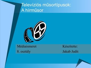 Televíziós műsortípusok:
  A hírműsor




Médiaismeret         Készítette:
8. osztály           Jakab Judit
 
