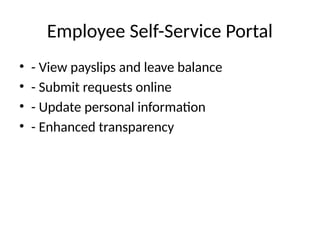 Employee Self-Service Portal
• - View payslips and leave balance
• - Submit requests online
• - Update personal information
• - Enhanced transparency
 