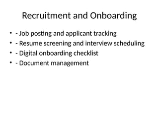 Recruitment and Onboarding
• - Job posting and applicant tracking
• - Resume screening and interview scheduling
• - Digital onboarding checklist
• - Document management
 