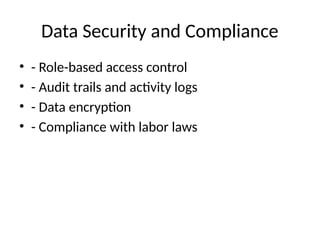 Data Security and Compliance
• - Role-based access control
• - Audit trails and activity logs
• - Data encryption
• - Compliance with labor laws
 