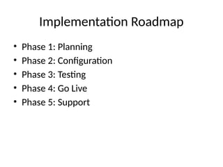 Implementation Roadmap
• Phase 1: Planning
• Phase 2: Configuration
• Phase 3: Testing
• Phase 4: Go Live
• Phase 5: Support
 