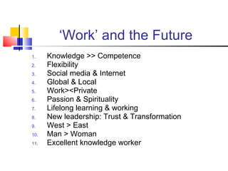‘ Work’ and the Future <ul><li>Knowledge >> Competence </li></ul><ul><li>Flexibility </li></ul><ul><li>Social media & Inte...