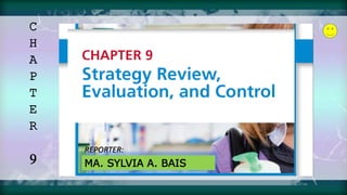 C
H
A
P
T
E
R
9
STRATEGY REVIEW,
EVALUATION,
and CONTROL
REPORTER:
MA. SYLVIA A. BAIS
 