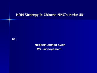 HRM Strategy in Chinese MNC’s in the UK BY: Nadeem Ahmed Awan MS - Management 
