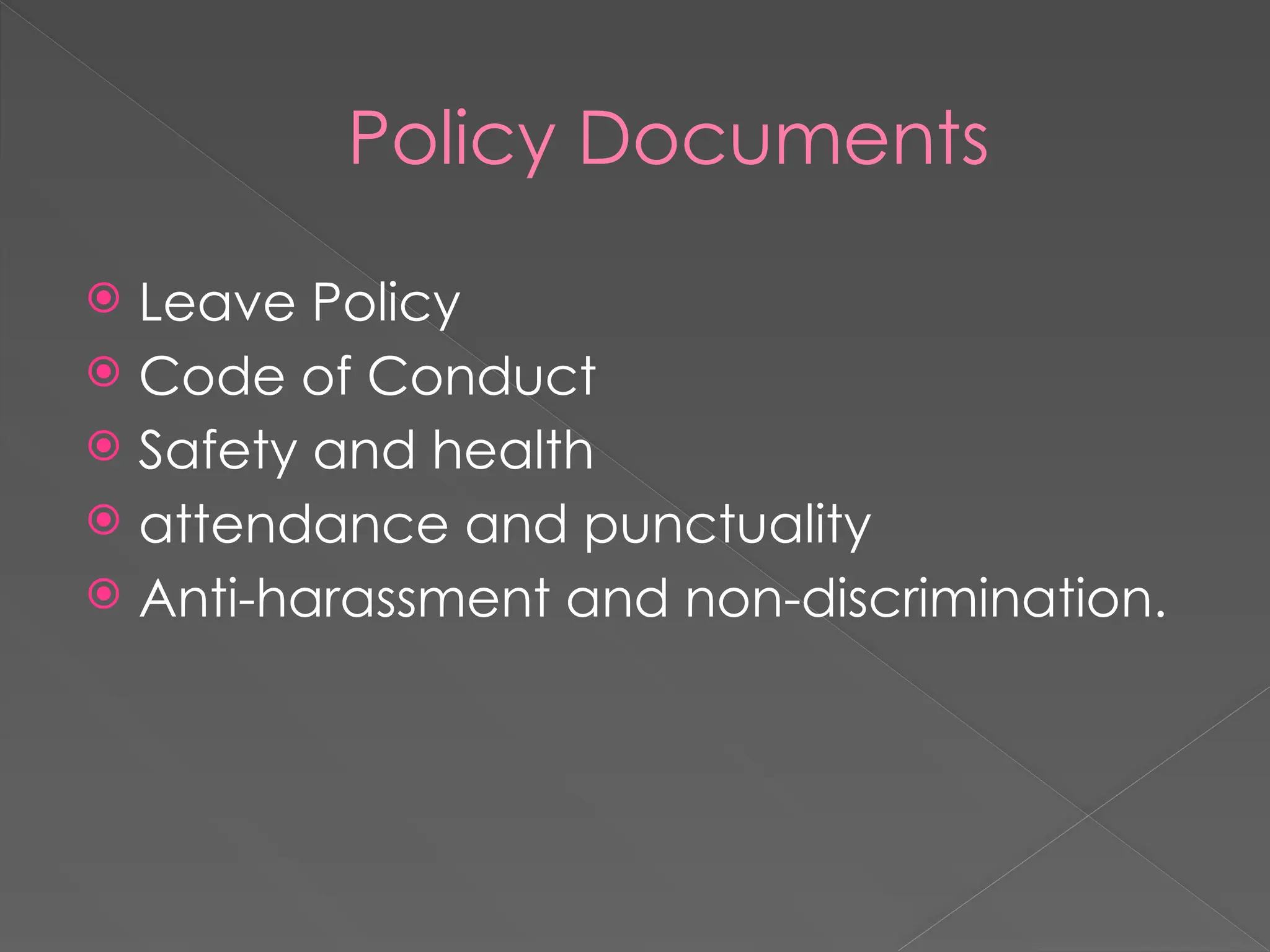 Policy Documents
 Leave Policy
 Code of Conduct
 Safety and health
 attendance and punctuality
 Anti-harassment and non-discrimination.
 