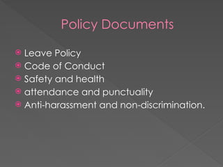 Policy Documents
 Leave Policy
 Code of Conduct
 Safety and health
 attendance and punctuality
 Anti-harassment and non-discrimination.
 