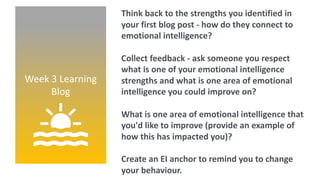 Week 3 Learning
Blog
Think back to the strengths you identified in
your first blog post - how do they connect to
emotional...