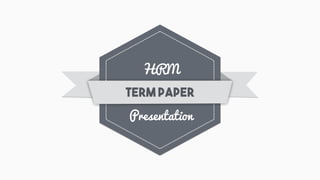 HRM
Presentation
Term Paper
 