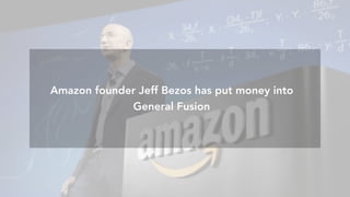 Amazon	founder	Jeﬀ	Bezos	has	put	money	into	General	Fusion
Amazon founder Jeff Bezos has put money into
General Fusion
 