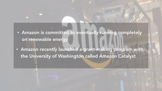 Amazon	is	commi:ed	to	eventually	running	completely	on	renewable	energyAmazon	is	commi:ed	to	eventually	running	completely	on	renewable	energy
• Amazon is committed to eventually running completely
on renewable energy
• Amazon recently launched a grant-making program with
the University of Washington called Amazon Catalyst
 