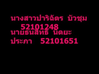 นาย ธนสิทธิ์  นิตยะประภา นางสาวปาริฉัตร  บัวชุม 52101248 นายธนสิทธิ  นิตยะประภา 52101651 