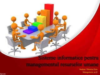 Sisteme informatice pentru
managementul resurselor umane
Student: Tihuniuc Geta
Management, an II
 