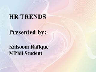 HR TRENDS
Presented by:
Kalsoom Rafique
MPhil Student
 