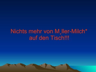 Nichts mehr von Müller-Milch*  auf den Tisch!!!   