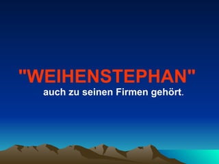 "WEIHENSTEPHAN"   auch zu seinen Firmen gehört . 