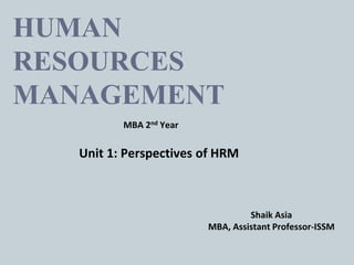 HUMAN
RESOURCES
MANAGEMENT
Unit 1: Perspectives of HRM
MBA 2nd Year
Shaik Asia
MBA, Assistant Professor-ISSM
 