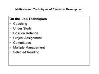 Methods and Techniques of Executive Development
On the Job Techniques
• Coaching
• Under Study
• Position Rotation
• Project Assignment
• Committees
• Multiple Management
• Selected Reading
 