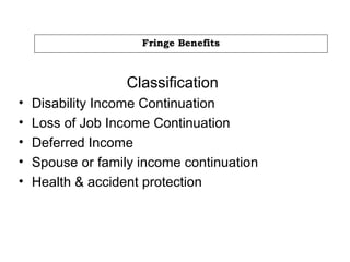 Fringe Benefits
Classification
• Disability Income Continuation
• Loss of Job Income Continuation
• Deferred Income
• Spouse or family income continuation
• Health & accident protection
 