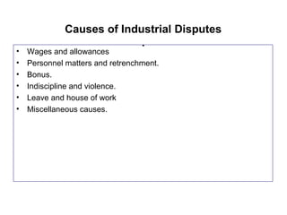 Causes of Industrial Disputes
.
• Wages and allowances
• Personnel matters and retrenchment.
• Bonus.
• Indiscipline and violence.
• Leave and house of work
• Miscellaneous causes.
 