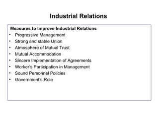 Industrial Relations
Measures to Improve Industrial Relations
• Progressive Management
• Strong and stable Union
• Atmosphere of Mutual Trust
• Mutual Accommodation
• Sincere Implementation of Agreements
• Worker’s Participation in Management
• Sound Personnel Policies
• Government’s Role
 