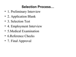 Selection Process…
• 1. Preliminary Interview
• 2. Application Blank
• 3. Selection Test
• 4. Employment Interview
• 5.Medical Examination
• 6.Reference Checks
• 7. Final Approval
 