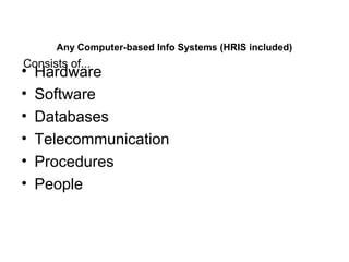 Any Computer-based Info Systems (HRIS included)
• Hardware
• Software
• Databases
• Telecommunication
• Procedures
• People
Consists of...
 