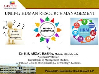 By
Dr. H.S. ABZAL BASHA, M.B.A., Ph.D., L.L.B.
Assistant Professor,
Department of Management Studies,
G. Pullaiah College of Engineering & Technology, Kurnool.
UNIT-1: HUMAN RESOURCE MANAGEMENT
 