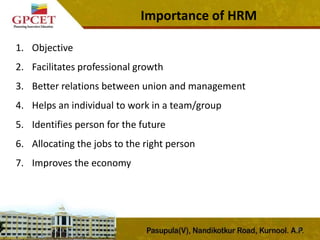 Importance of HRM
15
1. Objective
2. Facilitates professional growth
3. Better relations between union and management
4. Helps an individual to work in a team/group
5. Identifies person for the future
6. Allocating the jobs to the right person
7. Improves the economy
 