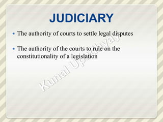 JUDICIARY
 The authority of courts to settle legal disputes
 The authority of the courts to rule on the
constitutionality of a legislation
 