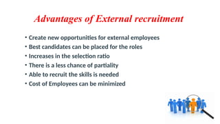 Advantages of External recruitment
• Create new opportunities for external employees
• Best candidates can be placed for the roles
• Increases in the selection ratio
• There is a less chance of partiality
• Able to recruit the skills is needed
• Cost of Employees can be minimized
 