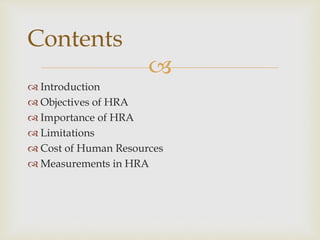 
 Introduction
 Objectives of HRA
 Importance of HRA
 Limitations
 Cost of Human Resources
 Measurements in HRA
Contents
 