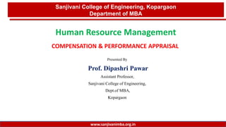 Presented By
Prof. Dipashri Pawar
Assistant Professor,
Sanjivani College of Engineering,
Dept.of MBA,
Kopargaon
1
Sanjivani College of Engineering, Kopargaon
Department of MBA
www.sanjivanimba.org.in
Human Resource Management
COMPENSATION & PERFORMANCE APPRAISAL
 