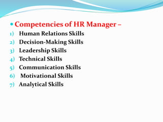  Competencies of HR Manager –
1) Human Relations Skills
2) Decision-Making Skills
3) Leadership Skills
4) Technical Skills
5) Communication Skills
6) Motivational Skills
7) Analytical Skills
 