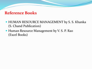 Reference Books
 HUMAN RESOURCE MANAGEMENT by S. S. Khanka
(S. Chand Publication)
 Human Resource Management by V. S. P. Rao
(Excel Books)
 
