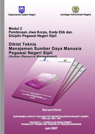Modul 2
Pembinaan Jiwa Korps, Kode Etik dan
Disiplin Pegawai Negeri Sipil

Diklat Teknis
Manajemen Sumber Daya Manusia
Pegawai Negeri Sipil
(Human Resource Management)

Bersertifikat

 