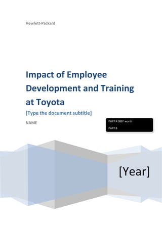Hewlett-Packard
[Year]
Impact of Employee
Development and Training
at Toyota
[Type the document subtitle]
NAME PART A 3067 words
PART B
 